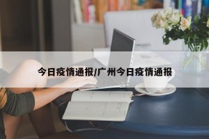 今日疫情通报/广州今日疫情通报
