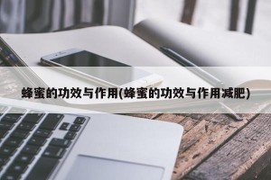 蜂蜜的功效与作用(蜂蜜的功效与作用减肥)