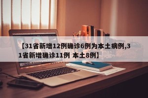 【31省新增12例确诊6例为本土病例,31省新增确诊11例 本土8例】