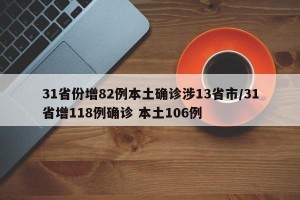 31省份增82例本土确诊涉13省市/31省增118例确诊 本土106例