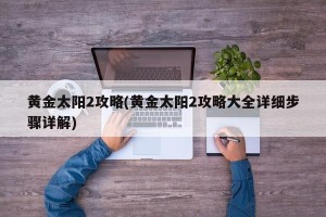 黄金太阳2攻略(黄金太阳2攻略大全详细步骤详解)