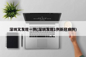 深圳又发现一例(深圳发现1例新冠病例)