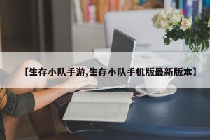 【生存小队手游,生存小队手机版最新版本】