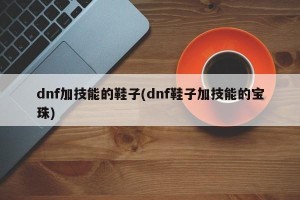 dnf加技能的鞋子(dnf鞋子加技能的宝珠)