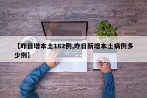【昨日增本土182例,昨日新增本土病例多少例】