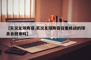 【实况足球阵容,实况足球阵容召集挑战的球员会回来吗】