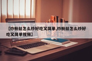 【炒粉丝怎么炒好吃又简单,炒粉丝怎么炒好吃又简单视频】