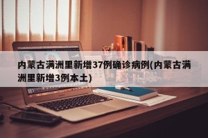 内蒙古满洲里新增37例确诊病例(内蒙古满洲里新增3例本土)