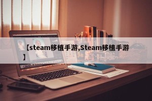 【steam移植手游,Steam移植手游】
