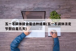 五一不调休就会是这种结果(五一不调休法定节假日是几天)