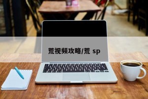 荒视频攻略/荒 sp