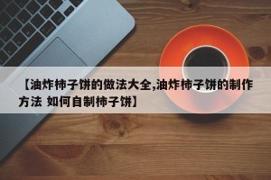 【油炸柿子饼的做法大全,油炸柿子饼的制作方法 如何自制柿子饼】