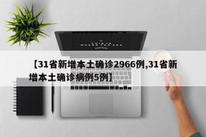 【31省新增本土确诊2966例,31省新增本土确诊病例5例】