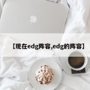 【现在edg阵容,edg的阵容】
