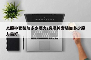炎魔神套装加多少魔力/炎魔神套装加多少魔力最好