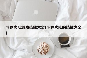 斗罗大陆游戏技能大全(斗罗大陆的技能大全)