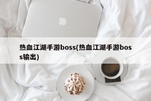 热血江湖手游boss(热血江湖手游boss输出)