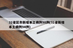 31省区市新增本土病例98例(31省新增本土病例94例)