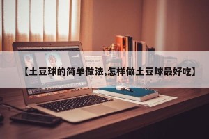 【土豆球的简单做法,怎样做土豆球最好吃】