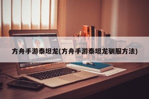 方舟手游泰坦龙(方舟手游泰坦龙驯服方法)