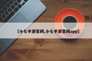 【小七手游官网,小七手游官网app】