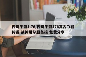 传奇手游1.76/传奇手游176复古飞鞋传说 战神引擎服务端 免费分享