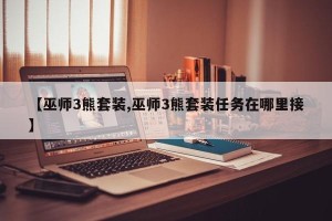 【巫师3熊套装,巫师3熊套装任务在哪里接】