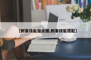 【刺客技能加点图,刺客技能搭配】