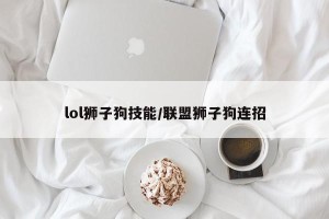 lol狮子狗技能/联盟狮子狗连招