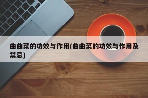 曲曲菜的功效与作用(曲曲菜的功效与作用及禁忌)
