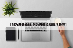 【剑为君舞攻略,剑为君舞攻略顺序推荐】