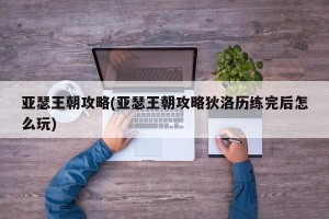 亚瑟王朝攻略(亚瑟王朝攻略狄洛历练完后怎么玩)