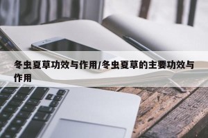 冬虫夏草功效与作用/冬虫夏草的主要功效与作用