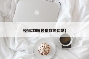 怪猎攻略(怪猎攻略网站)