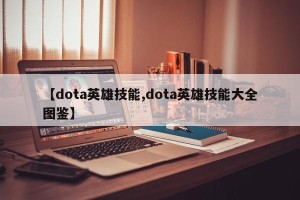 【dota英雄技能,dota英雄技能大全图鉴】