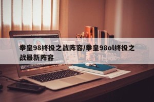 拳皇98终极之战阵容/拳皇98ol终极之战最新阵容