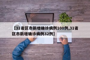 【31省区市新增确诊病例108例,31省区市新增确诊病例32例】
