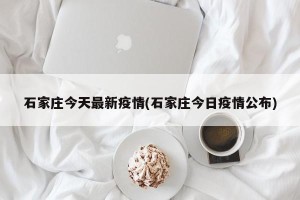 石家庄今天最新疫情(石家庄今日疫情公布)