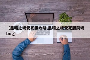 【黑暗之魂受死版攻略,黑暗之魂受死版刷魂bug】
