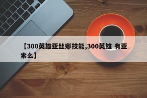 【300英雄亚丝娜技能,300英雄 有亚索么】