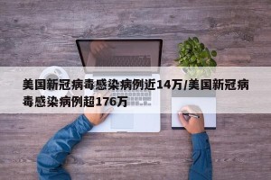 美国新冠病毒感染病例近14万/美国新冠病毒感染病例超176万