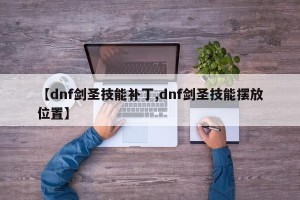【dnf剑圣技能补丁,dnf剑圣技能摆放位置】