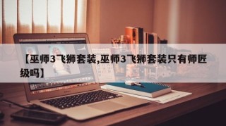 【巫师3飞狮套装,巫师3飞狮套装只有师匠级吗】