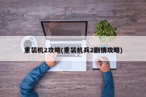 重装机2攻略(重装机兵2剧情攻略)