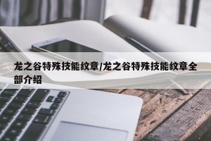 龙之谷特殊技能纹章/龙之谷特殊技能纹章全部介绍