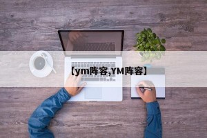 【ym阵容,YM阵容】