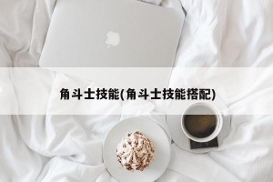 角斗士技能(角斗士技能搭配)