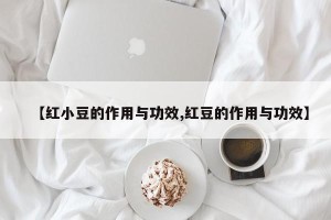 【红小豆的作用与功效,红豆的作用与功效】