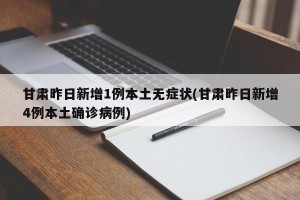 甘肃昨日新增1例本土无症状(甘肃昨日新增4例本土确诊病例)