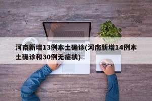 河南新增13例本土确诊(河南新增14例本土确诊和30例无症状)